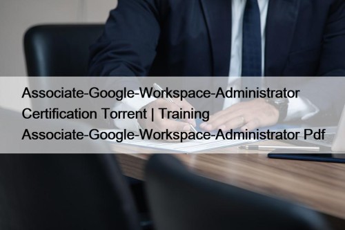Associate-Google-Workspace-Administrator Certification Torrent | Training Associate-Google-Workspace-Administrator Pdf