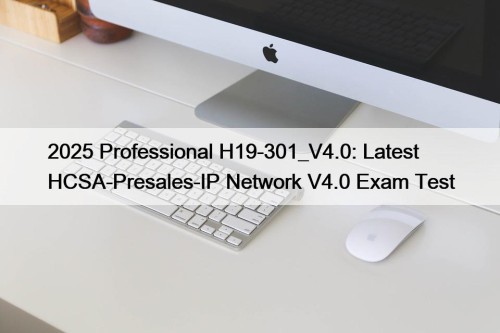 2025 Professional H19-301_V4.0: Latest HCSA-Presales-IP Network V4.0 Exam ...